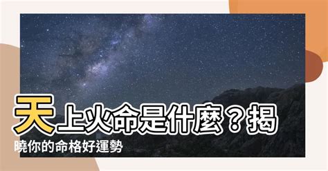 天上火|天上火命:定義,含義,天上火,來源,詳細論述,天上火與喜神屬金,天上。